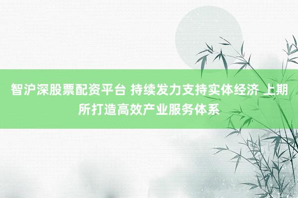 智沪深股票配资平台 持续发力支持实体经济 上期所打造高效产业服务体系