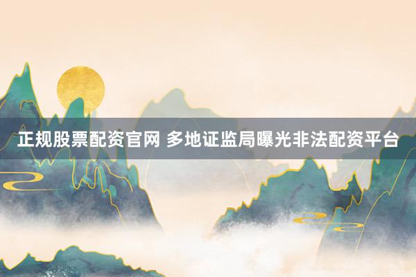 正规股票配资官网 多地证监局曝光非法配资平台