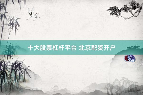 十大股票杠杆平台 北京配资开户
