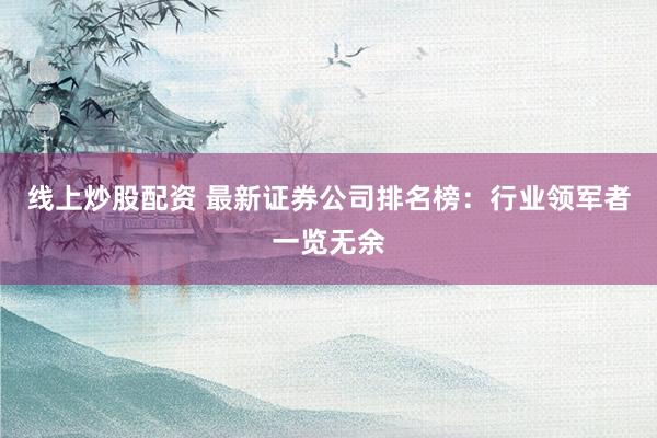 线上炒股配资 最新证券公司排名榜：行业领军者一览无余