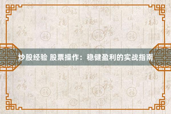 炒股经验 股票操作：稳健盈利的实战指南