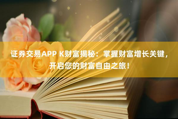 证券交易APP K财富揭秘：掌握财富增长关键，开启您的财富自由之旅！