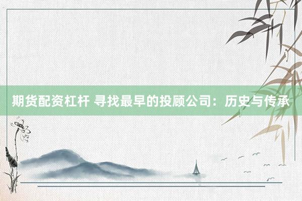 期货配资杠杆 寻找最早的投顾公司：历史与传承
