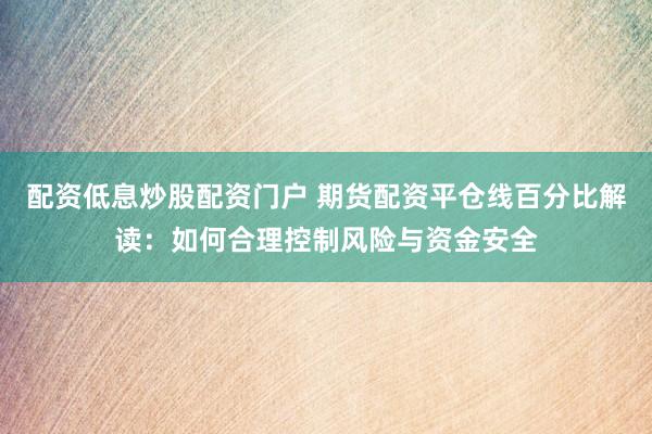 配资低息炒股配资门户 期货配资平仓线百分比解读：如何合理控制风险与资金安全