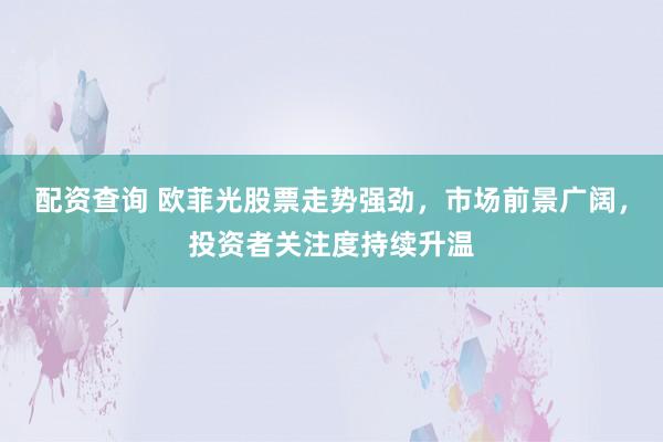 配资查询 欧菲光股票走势强劲，市场前景广阔，投资者关注度持续升温
