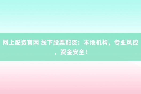 网上配资官网 线下股票配资：本地机构，专业风控，资金安全！
