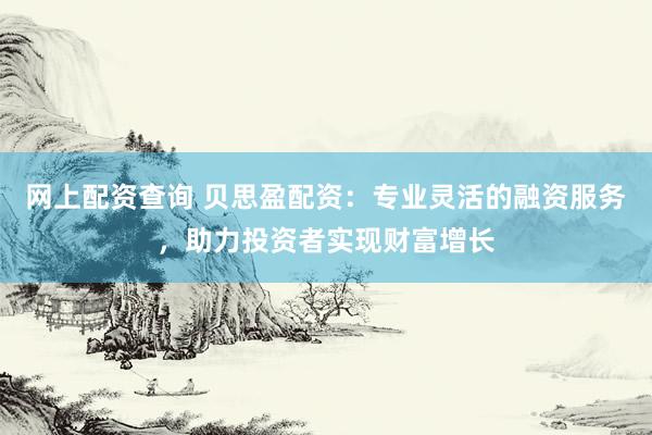 网上配资查询 贝思盈配资：专业灵活的融资服务，助力投资者实现财富增长