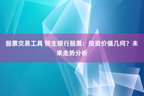 股票交易工具 民生银行股票：投资价值几何？未来走势分析