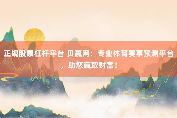 正规股票杠杆平台 贝赢网：专业体育赛事预测平台，助您赢取财富！