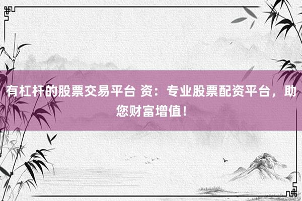 有杠杆的股票交易平台 资：专业股票配资平台，助您财富增值！
