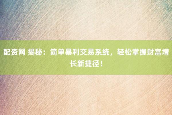 配资网 揭秘：简单暴利交易系统，轻松掌握财富增长新捷径！