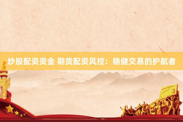炒股配资资金 期货配资风控：稳健交易的护航者