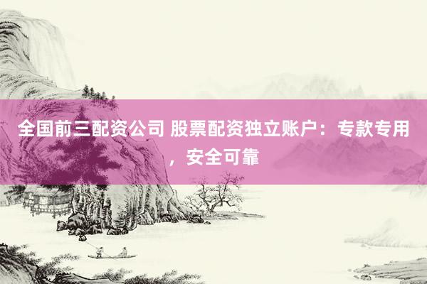 全国前三配资公司 股票配资独立账户：专款专用，安全可靠