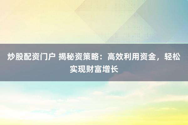 炒股配资门户 揭秘资策略：高效利用资金，轻松实现财富增长