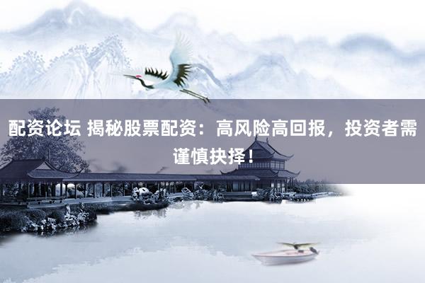 配资论坛 揭秘股票配资：高风险高回报，投资者需谨慎抉择！