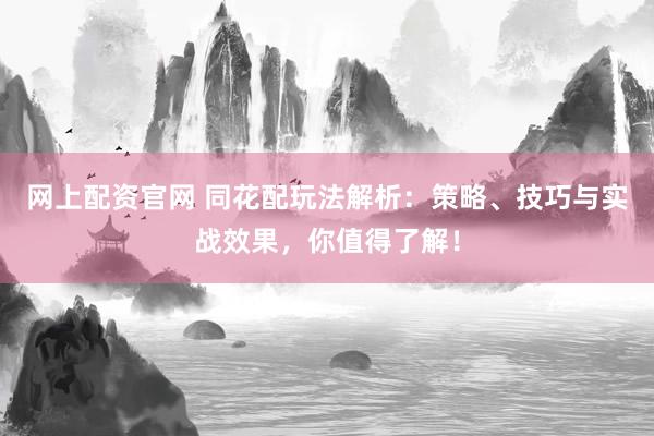 网上配资官网 同花配玩法解析：策略、技巧与实战效果，你值得了解！