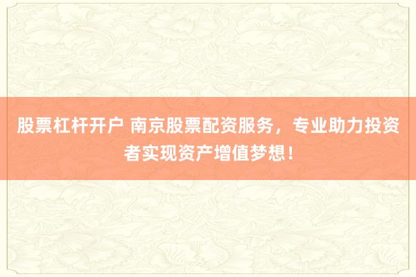 股票杠杆开户 南京股票配资服务，专业助力投资者实现资产增值梦想！