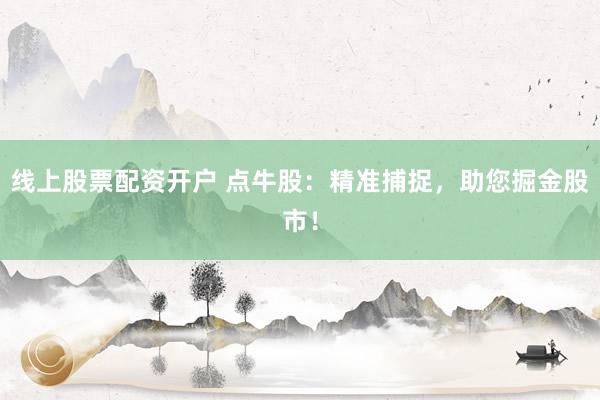 线上股票配资开户 点牛股：精准捕捉，助您掘金股市！