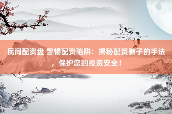民间配资盘 警惕配资陷阱：揭秘配资骗子的手法，保护您的投资安全！