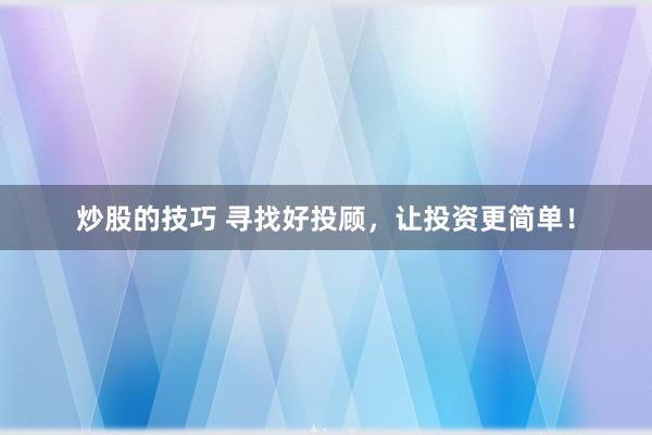炒股的技巧 寻找好投顾，让投资更简单！
