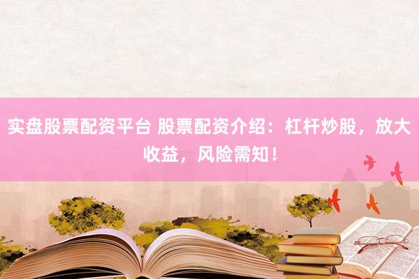 实盘股票配资平台 股票配资介绍：杠杆炒股，放大收益，风险需知！