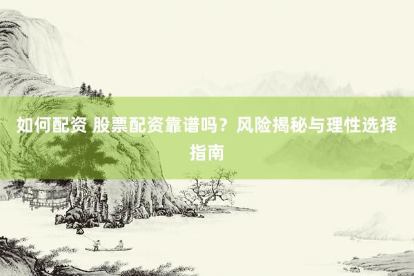 如何配资 股票配资靠谱吗？风险揭秘与理性选择指南