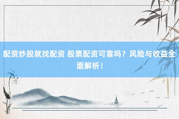 配资炒股就找配资 股票配资可靠吗？风险与收益全面解析！