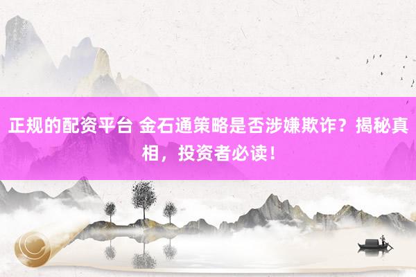 正规的配资平台 金石通策略是否涉嫌欺诈？揭秘真相，投资者必读！