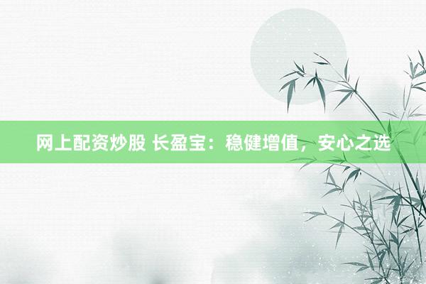 网上配资炒股 长盈宝：稳健增值，安心之选