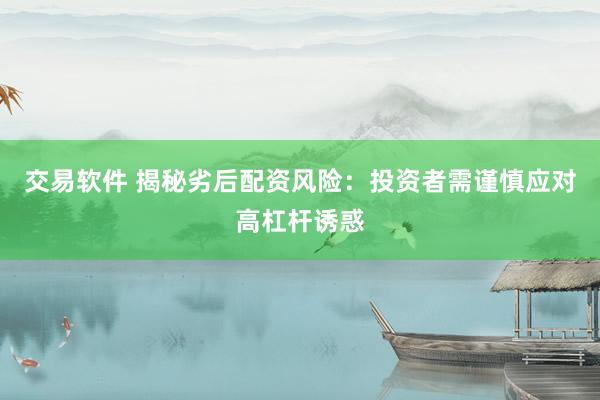 交易软件 揭秘劣后配资风险：投资者需谨慎应对高杠杆诱惑