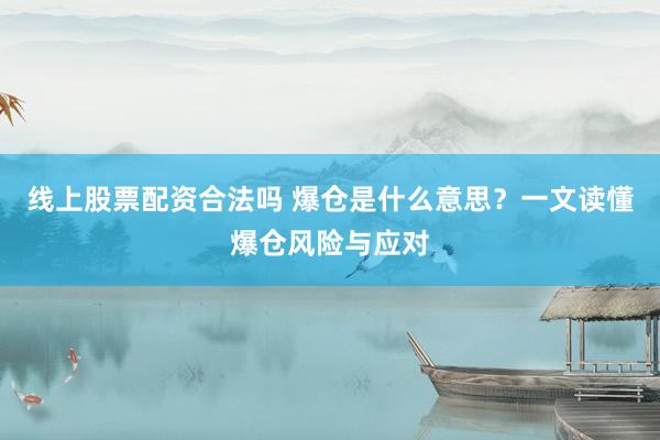 线上股票配资合法吗 爆仓是什么意思？一文读懂爆仓风险与应对