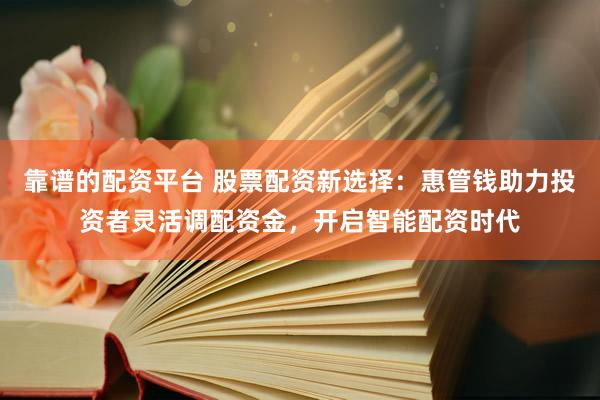 靠谱的配资平台 股票配资新选择：惠管钱助力投资者灵活调配资金，开启智能配资时代