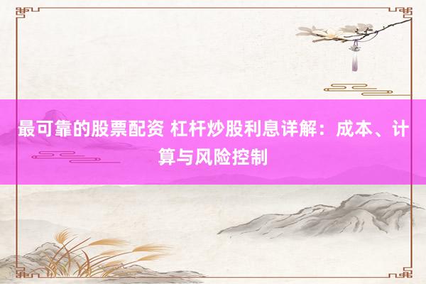 最可靠的股票配资 杠杆炒股利息详解：成本、计算与风险控制