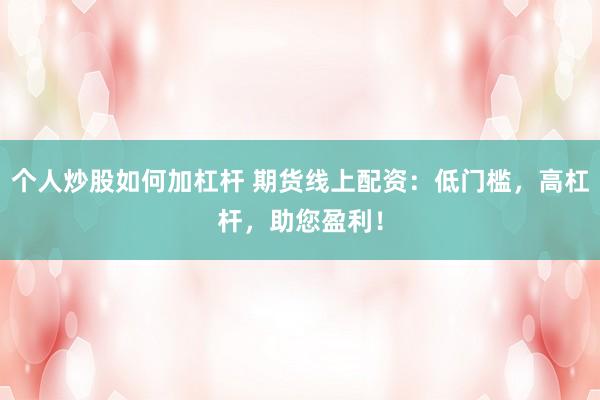 个人炒股如何加杠杆 期货线上配资：低门槛，高杠杆，助您盈利！