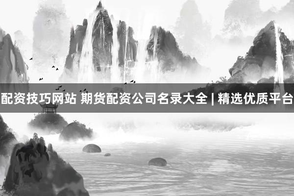 配资技巧网站 期货配资公司名录大全 | 精选优质平台