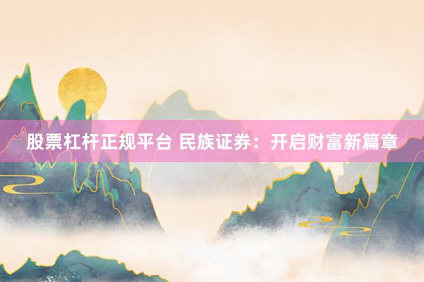 股票杠杆正规平台 民族证券：开启财富新篇章