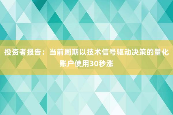 投资者报告：当前周期以技术信号驱动决策的量化账户使用30秒涨