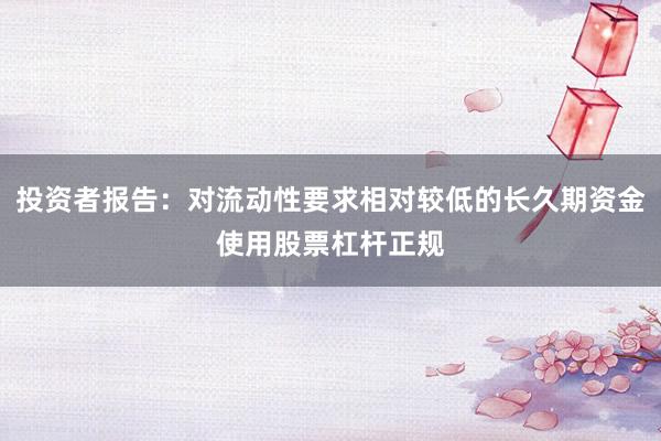 投资者报告：对流动性要求相对较低的长久期资金使用股票杠杆正规