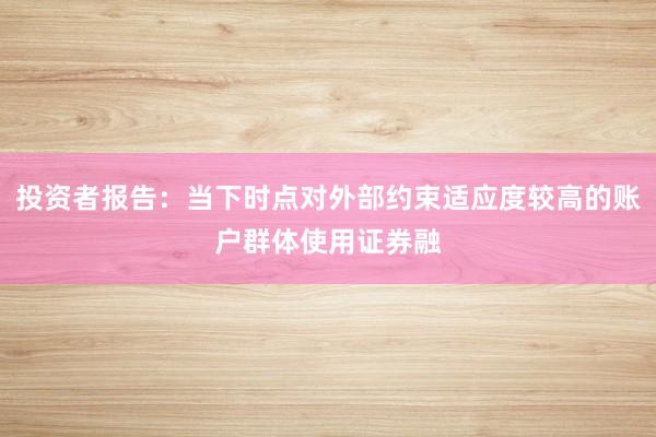 投资者报告:当下时点对外部约束适应度较高的账户群体使用证券融