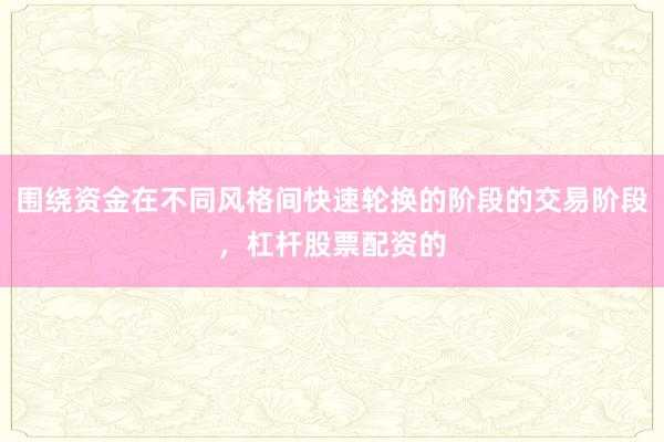 围绕资金在不同风格间快速轮换的阶段的交易阶段,杠杆股票配资的
