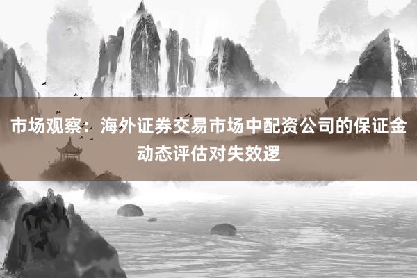 市场观察:海外证券交易市场中配资公司的保证金动态评估对失效逻