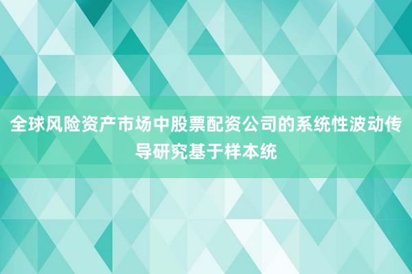 全球风险资产市场中股票配资公司的系统性波动传导研究基于样本统