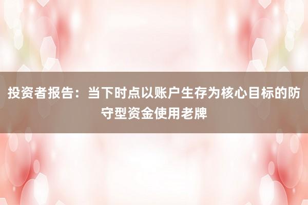 投资者报告:当下时点以账户生存为核心目标的防守型资金使用老牌