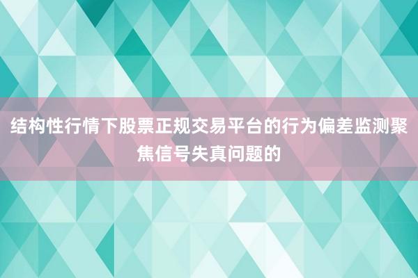 结构性行情下股票正规交易平台的行为偏差监测聚焦信号失真问题的