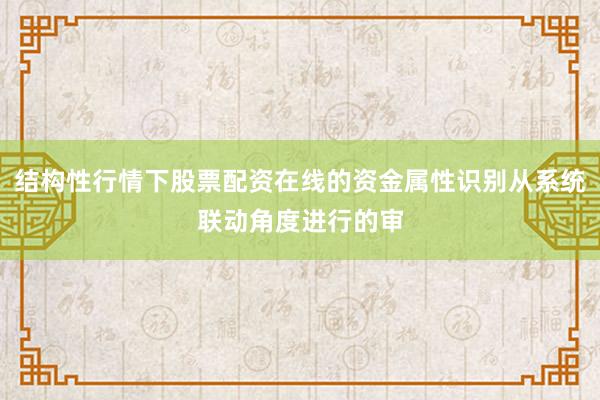 结构性行情下股票配资在线的资金属性识别从系统联动角度进行的审