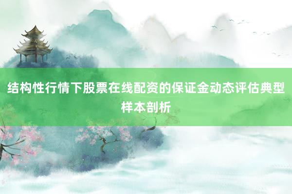 结构性行情下股票在线配资的保证金动态评估典型样本剖析