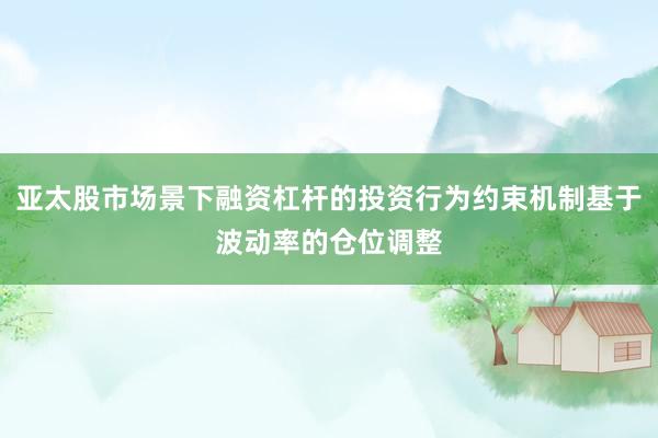 亚太股市场景下融资杠杆的投资行为约束机制基于波动率的仓位调整
