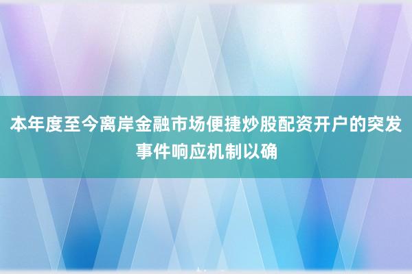本年度至今离岸金融市场便捷炒股配资开户的突发事件响应机制以确