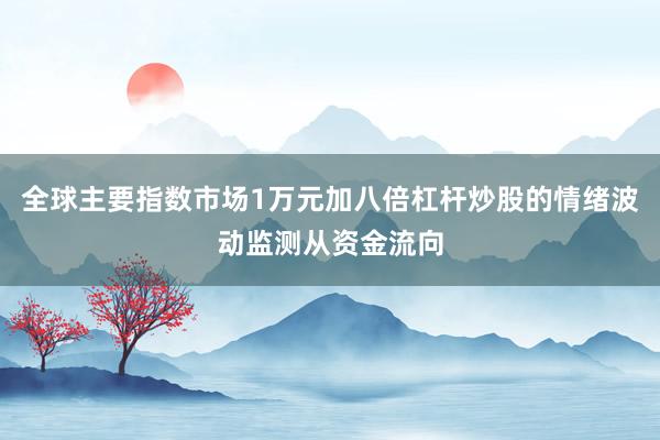 全球主要指数市场1万元加八倍杠杆炒股的情绪波动监测从资金流向