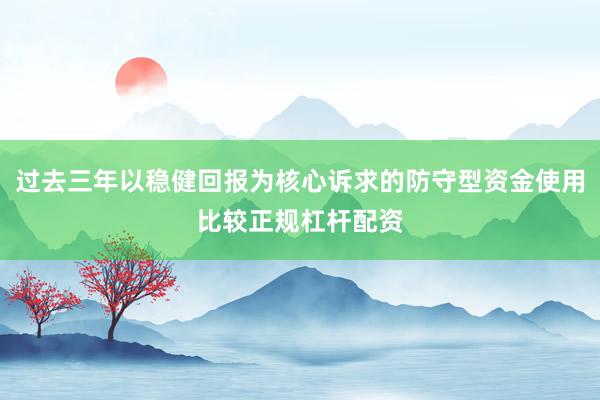 过去三年以稳健回报为核心诉求的防守型资金使用比较正规杠杆配资